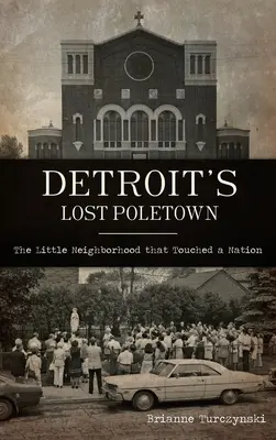 Poletown-ul pierdut din Detroit: Micul cartier care a atins o națiune - Detroit's Lost Poletown: The Little Neighborhood That Touched a Nation