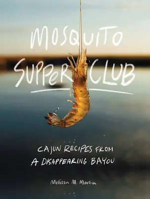Mosquito Supper Club: Rețete Cajun dintr-un Bayou pe cale de dispariție - Mosquito Supper Club: Cajun Recipes from a Disappearing Bayou
