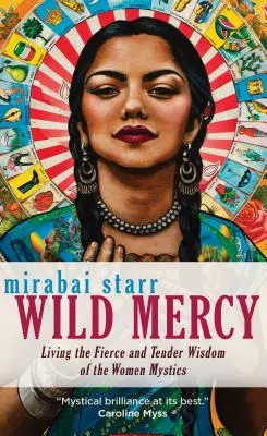 Mila sălbatică: Trăind înțelepciunea feroce și tandră a femeilor mistice - Wild Mercy: Living the Fierce and Tender Wisdom of the Women Mystics