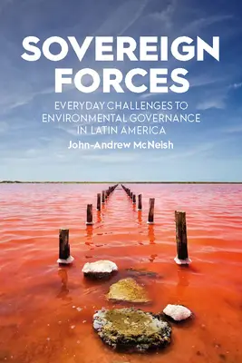 Forțe suverane: Provocări cotidiene la adresa guvernanței de mediu în America Latină - Sovereign Forces: Everyday Challenges to Environmental Governance in Latin America