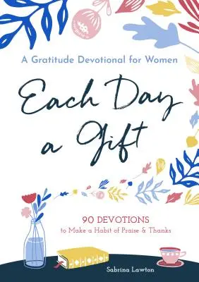 Fiecare zi un dar: A Gratitude Devotional for Women: 90 Devotions to Make a Habit of Praise and Thanks - Each Day a Gift: A Gratitude Devotional for Women: 90 Devotions to Make a Habit of Praise and Thanks