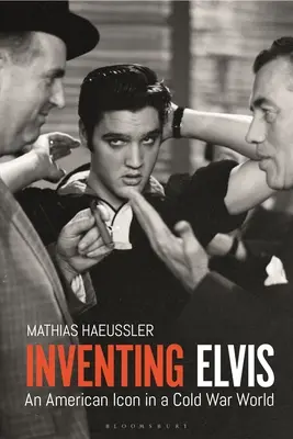Inventarea lui Elvis: O icoană americană într-o lume a Războiului Rece - Inventing Elvis: An American Icon in a Cold War World