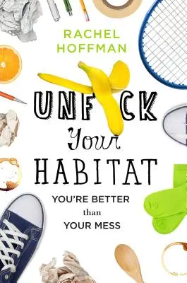 Unf*ck Your Habitat: Ești mai bun decât mizeria ta - Unf*ck Your Habitat: You're Better Than Your Mess