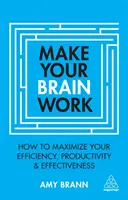 Faceți-vă creierul să funcționeze: Cum să vă maximizați eficiența, productivitatea și eficacitatea - Make Your Brain Work: How to Maximize Your Efficiency, Productivity and Effectiveness