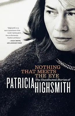 Nothing That Meets the Eye: Povestirile necolectate ale Patriciei Highsmith - Nothing That Meets the Eye: The Uncollected Stories of Patricia Highsmith