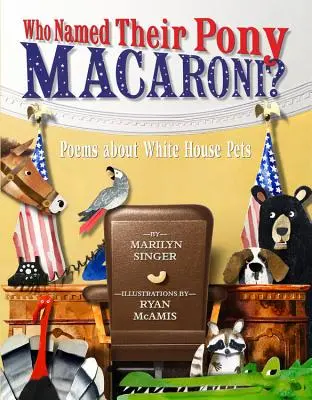 Cine și-a numit poneiul Macaroni?: Poezii despre animalele de companie de la Casa Albă - Who Named Their Pony Macaroni?: Poems about White House Pets