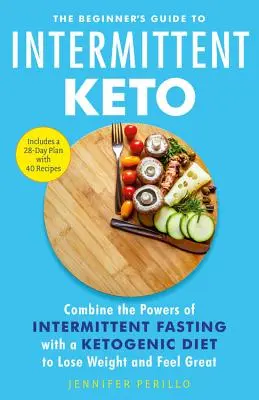 Ghidul începătorului pentru Keto intermitent: Combină puterile postului intermitent cu o dietă ketogenică pentru a slăbi și a te simți minunat - The Beginner's Guide to Intermittent Keto: Combine the Powers of Intermittent Fasting with a Ketogenic Diet to Lose Weight and Feel Great