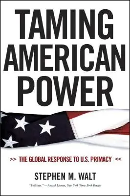 Îmblânzirea puterii americane: Răspunsul global la primatul SUA - Taming American Power: The Global Response to U.S. Primacy