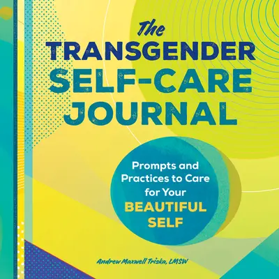 The Transgender Self-Care Journal: Prompts and Practices to Care for Your Beautiful Self (Sugestii și practici pentru îngrijirea sinelui tău frumos) - The Transgender Self-Care Journal: Prompts and Practices to Care for Your Beautiful Self