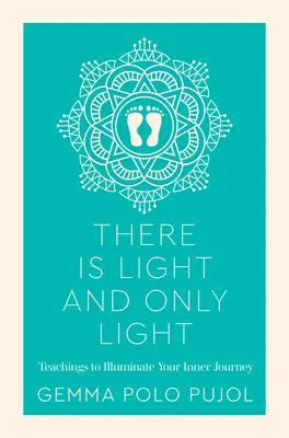 Există lumină și numai lumină: Teachings to Illuminate Your Inner Journey - There Is Light and Only Light: Teachings to Illuminate Your Inner Journey