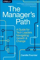The Manager's Path: A Guide for Tech Leaders Navigating Growth and Change (Ghid pentru liderii din domeniul tehnologiei care navighează prin creștere și schimbare) - The Manager's Path: A Guide for Tech Leaders Navigating Growth and Change