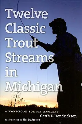 Twelve Classic Trout Streams in Michigan: Un manual pentru pescarii cu musca - Twelve Classic Trout Streams in Michigan: A Handbook for Fly Anglers