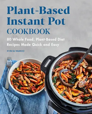 Plant-Based Instant Pot Cookbook: 80 de rețete dietetice pe bază de plante și alimente integrale făcute rapid și ușor - Plant-Based Instant Pot Cookbook: 80 Whole Food, Plant-Based Diet Recipes Made Quick and Easy