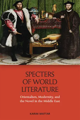 Spectre ale literaturii mondiale: Orientalism, modernitate și roman în Orientul Mijlociu - Specters of World Literature: Orientalism, Modernity, and the Novel in the Middle East
