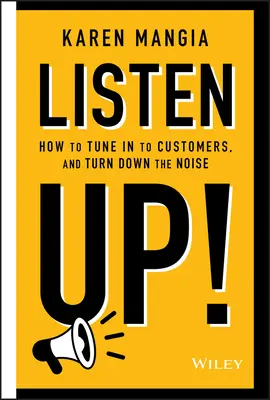 Listen Up!: Cum să vă acordați la clienți și să reduceți zgomotul - Listen Up!: How to Tune in to Customers and Turn Down the Noise
