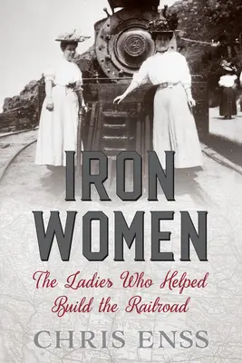 Femeile de fier: Doamnele care au ajutat la construirea căii ferate: The Ladies Who Helped Build the Railroad - Iron Women: The Ladies Who Helped Build the Railroad