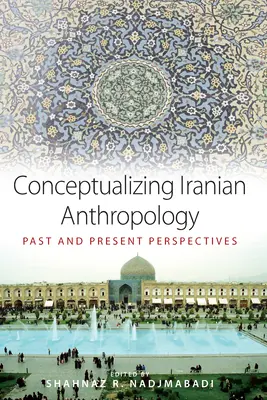 Conceptualizarea antropologiei iraniene: Perspective trecute și prezente - Conceptualizing Iranian Anthropology: Past and Present Perspectives