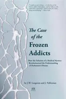 Cazul dependenților înghețați - Cum rezolvarea unui mister medical a revoluționat înțelegerea bolii Parkinson - Case of the Frozen Addicts - How the Solution of a Medical Mystery Revolutionized the Understanding of Parkinson's Disease