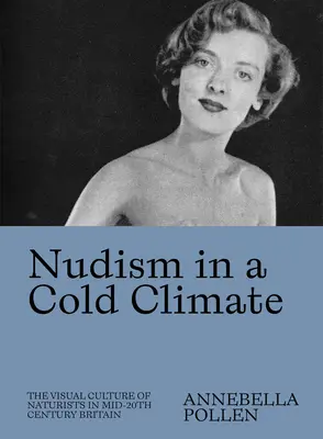 Nudism într-o climă rece: Cultura vizuală a naturaliștilor în Marea Britanie la mijlocul secolului al XX-lea - Nudism in a Cold Climate: The Visual Culture of Naturists in Mid-20th Century Britain