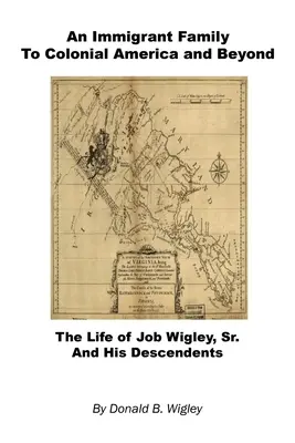 O familie de imigranți în America colonială și dincolo de ea - Viața lui Job Wigley, Sr. și a urmașilor săi - An Immigrant Family to Colonial America and Beyond - The Life of Job Wigley, Sr. and His Descendents
