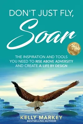 Don't Just Fly, SOAR: Inspirația și instrumentele de care aveți nevoie pentru a vă ridica deasupra adversității și pentru a vă crea o viață după design - Don't Just Fly, SOAR: The Inspiration and tools you need to rise above adversity and create a life by design
