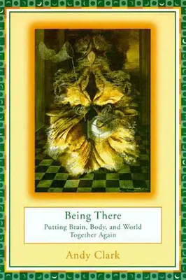 A fi acolo: Creierul, corpul și lumea din nou împreună - Being There: Putting Brain, Body, and World Together Again