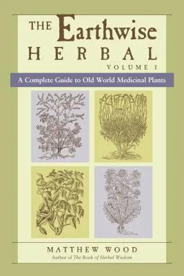 The Earthwise Herbal, volumul I: Un ghid complet al plantelor medicinale din lumea veche - The Earthwise Herbal, Volume I: A Complete Guide to Old World Medicinal Plants