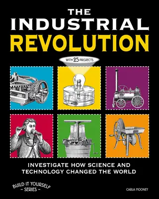 Revoluția industrială: Investighează cum știința și tehnologia au schimbat lumea cu 25 de proiecte - The Industrial Revolution: Investigate How Science and Technology Changed the World with 25 Projects