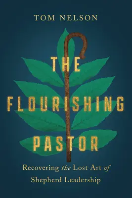 Pastorul înfloritor: Recuperarea artei pierdute a conducerii pastorale - The Flourishing Pastor: Recovering the Lost Art of Shepherd Leadership