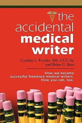 The Accidental Medical Writer: Cum am devenit scriitori medicali independenți de succes. How You Can, Too. - The Accidental Medical Writer: How We Became Successful Freelance Medical Writers. How You Can, Too.