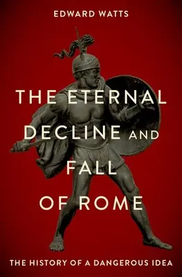 Declinul și căderea veșnică a Romei: Istoria unei idei periculoase - The Eternal Decline and Fall of Rome: The History of a Dangerous Idea