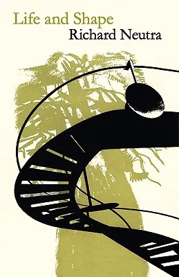 Life and Shape: Autobiografia lui Richard Neutra - Life and Shape: The Autobiography of Richard Neutra