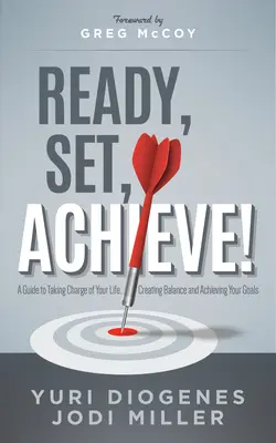 Ready, Set, Achieve! A Guide to Taking Charge of Your Life, Creating Balance, and Achieving Your Goals (Un ghid pentru a-ți controla viața, a-ți crea un echilibru și a-ți atinge obiectivele) - Ready, Set, Achieve!: A Guide to Taking Charge of Your Life, Creating Balance, and Achieving Your Goals