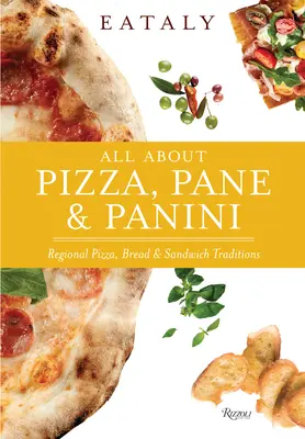 Eataly: Totul despre Pizza, Pane & Panini: Tradiții regionale în materie de pizza, pâine și sandvișuri - Eataly: All about Pizza, Pane & Panini: Regional Pizza, Bread & Sandwich Traditions