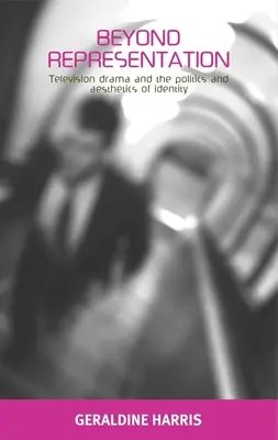 Dincolo de reprezentare: Televiziunea dramatică și politica și estetica identității (Television Drama and the Politics and Aesthetics of Identity) - Beyond Representation: Television Drama and the Politics and Aesthetics of Identity