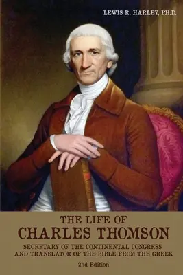Viața lui Charles Thomson: Secretar al Congresului Continental și traducător al Bibliei din limba greacă - The Life of Charles Thomson: Secretary of the Continental Congress and Translator of the Bible from the Greek