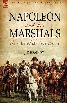 Napoleon și mareșalii săi: oamenii primului imperiu (Napoleon and His Marshals: the Men of the First Empire) - Napoleon and His Marshals: the Men of the First Empire