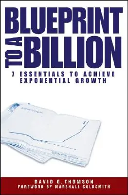 Blueprint to a Billion: 7 elemente esențiale pentru a obține o creștere exponențială - Blueprint to a Billion: 7 Essentials to Achieve Exponential Growth