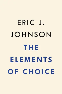 The Elements of Choice: De ce contează modul în care decidem - The Elements of Choice: Why the Way We Decide Matters