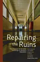 Repararea ruinelor: Provocarea clasică și creștină la adresa educației moderne - Repairing the Ruins: The Classical and Christian Challenge to Modern Education