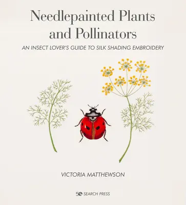 Plante și polenizatori pictați cu acul: Ghidul unui iubitor de insecte pentru broderia cu umbre de mătase - Needlepainted Plants and Pollinators: An Insect Lover's Guide to Silk Shading Embroidery