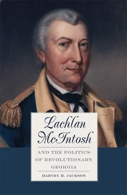 Lachlan McIntosh și politica din Georgia revoluționară - Lachlan McIntosh and the Politics of Revolutionary Georgia