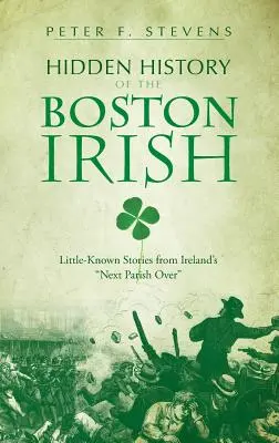 Istoria ascunsă a irlandezilor din Boston: Povești puțin cunoscute din următoarea parohie a Irlandei de peste - Hidden History of the Boston Irish: Little-Known Stories from Ireland's Next Parish Over