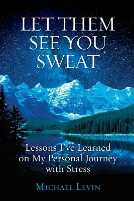 Lasă-i să te vadă cum transpiri: Lessons I've Learned on My Personal Journey with Stress (Lecții învățate în călătoria mea personală cu stresul) - Let Them See You Sweat: Lessons I've Learned on My Personal Journey with Stress