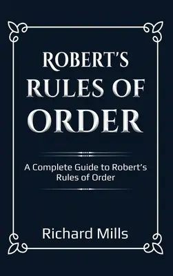 Robert's Rules of Order: Un ghid complet pentru regulile de ordine ale lui Robert - Robert's Rules of Order: A Complete Guide to Robert's Rules of Order