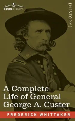 A Complete Life of General George A. Custer: General-maior de voluntari; general-maior de carieră, armata SUA; și locotenent-colonel, al șaptelea cavaler al SUA - A Complete Life of General George A. Custer: Major-General of Volunteers; Brevet Major-General, U.S. Army; and Lieutenant-Colonel, Seventh U.S. Cavalr