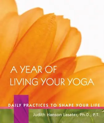 Un an în care îți trăiești yoga: Practici zilnice pentru a-ți modela viața - A Year of Living Your Yoga: Daily Practices to Shape Your Life
