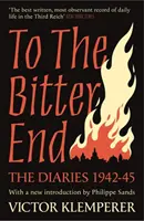 To The Bitter End - Jurnalele lui Victor Klemperer 1942-45 - To The Bitter End - The Diaries of Victor Klemperer 1942-45