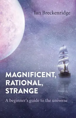 Magnific, rațional, ciudat: Ghidul universului pentru începători (A Beginner's Guide to the Universe) - Magnificent, Rational, Strange: A Beginner's Guide to the Universe