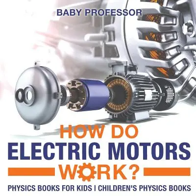 Cum funcționează motoarele electrice? Cărți de fizică pentru copii Cărți de fizică pentru copii - How Do Electric Motors Work? Physics Books for Kids Children's Physics Books